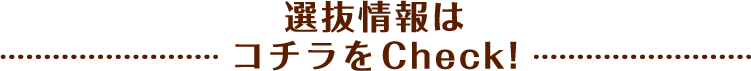 選抜情報はコチラをCheck!