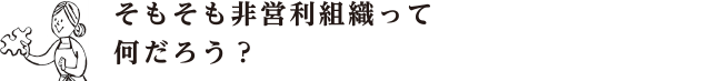 そもそも非営利組織って何だろう？